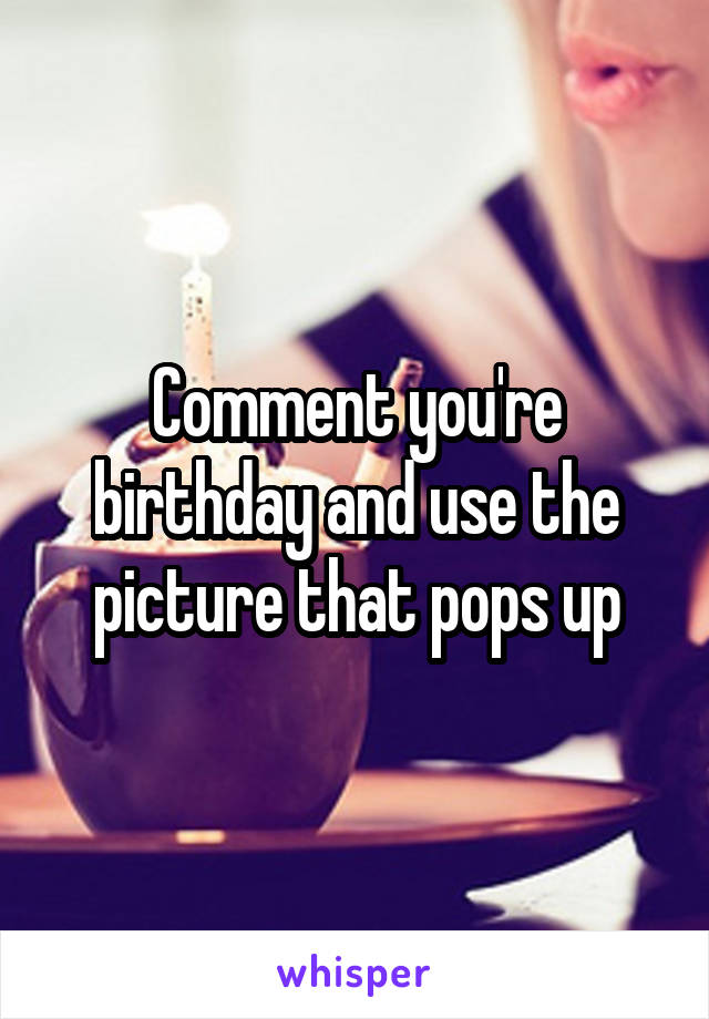 Comment you're birthday and use the picture that pops up