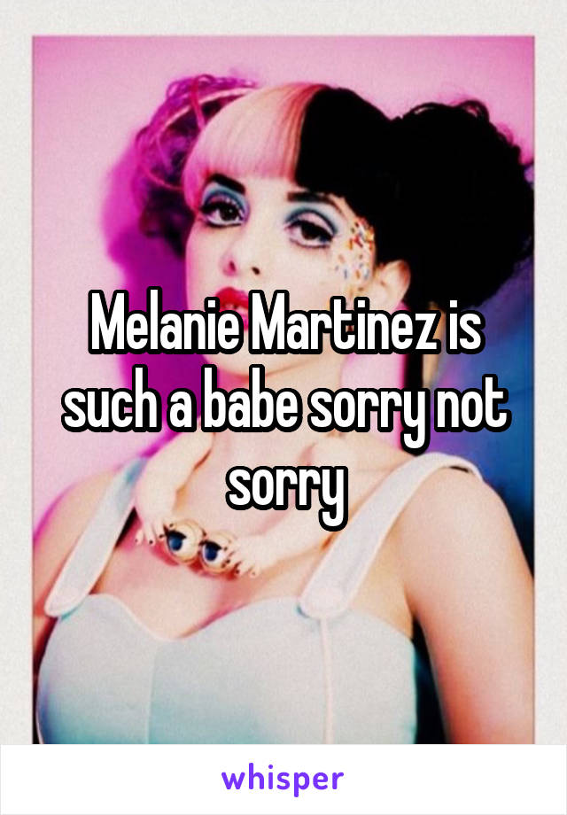 Melanie Martinez is such a babe sorry not sorry