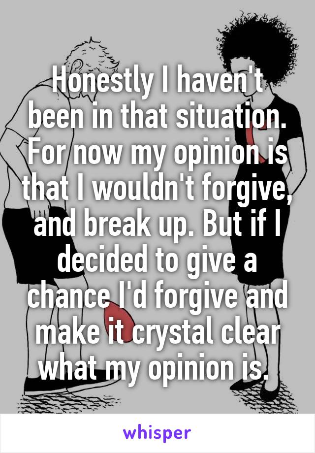 Honestly I haven't been in that situation. For now my opinion is that I wouldn't forgive, and break up. But if I decided to give a chance I'd forgive and make it crystal clear what my opinion is. 