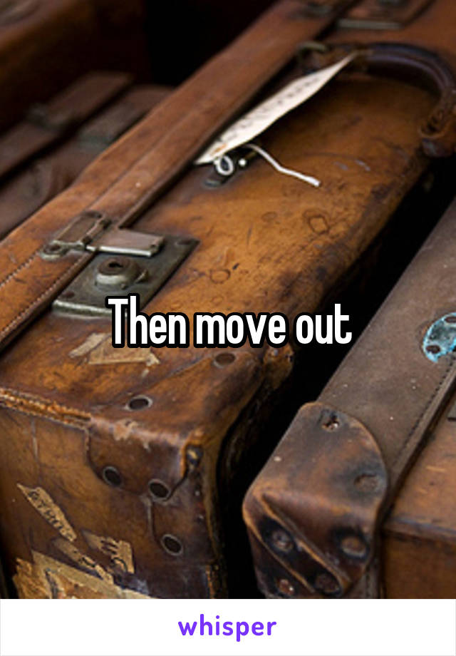 Then move out
