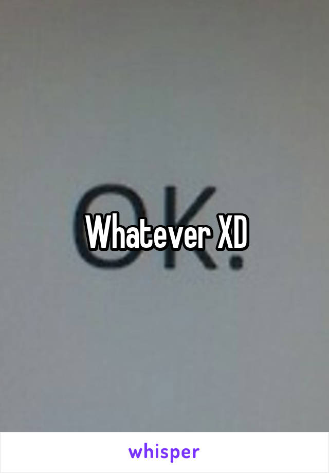 Whatever XD