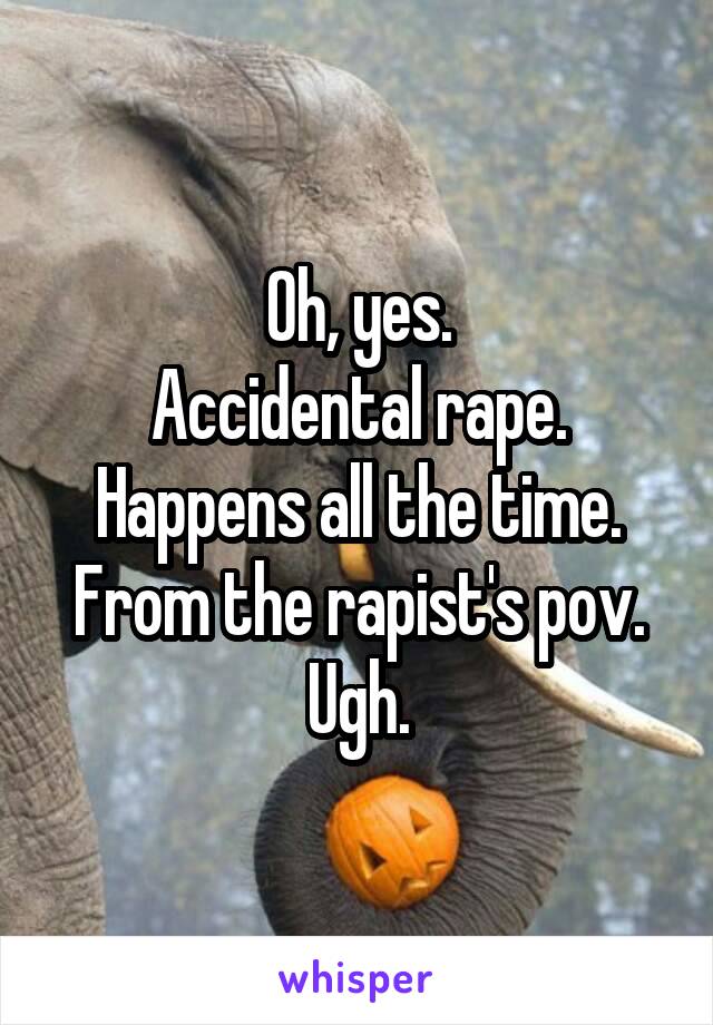 Oh, yes.
Accidental rape.
Happens all the time.
From the rapist's pov.
Ugh.