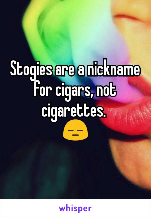 Stogies are a nickname for cigars, not cigarettes. 
😑

