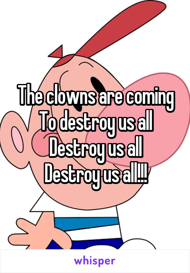 The clowns are coming
To destroy us all
Destroy us all
Destroy us all!!!