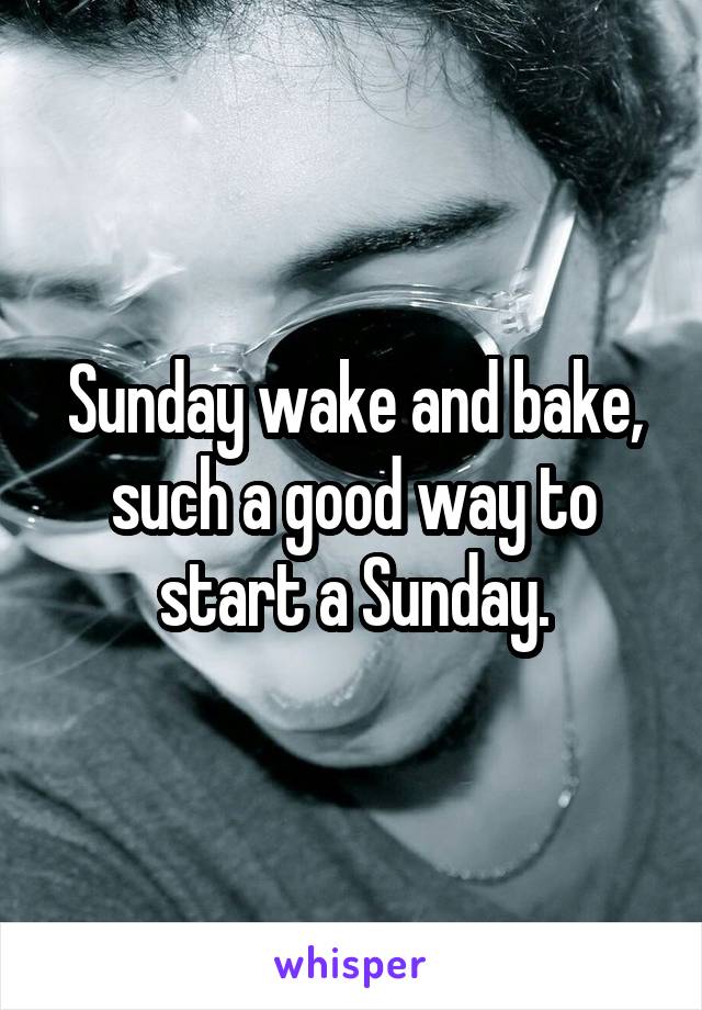 Sunday wake and bake, such a good way to start a Sunday.