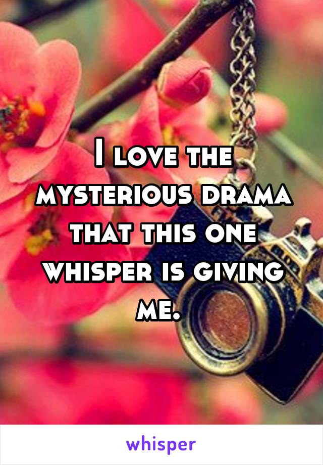 I love the mysterious drama that this one whisper is giving me. 