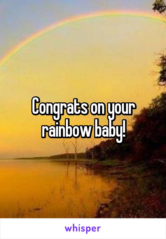 Congrats on your rainbow baby!