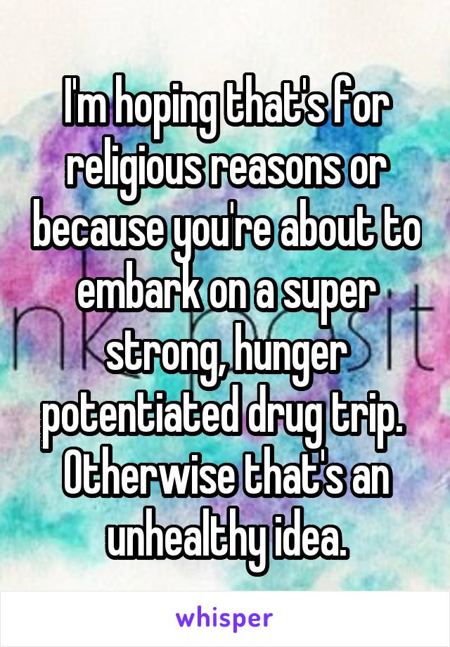 I'm hoping that's for religious reasons or because you're about to embark on a super strong, hunger potentiated drug trip. 
Otherwise that's an unhealthy idea.