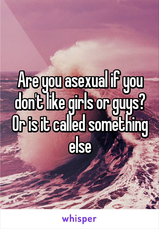 Are you asexual if you don't like girls or guys? Or is it called something else