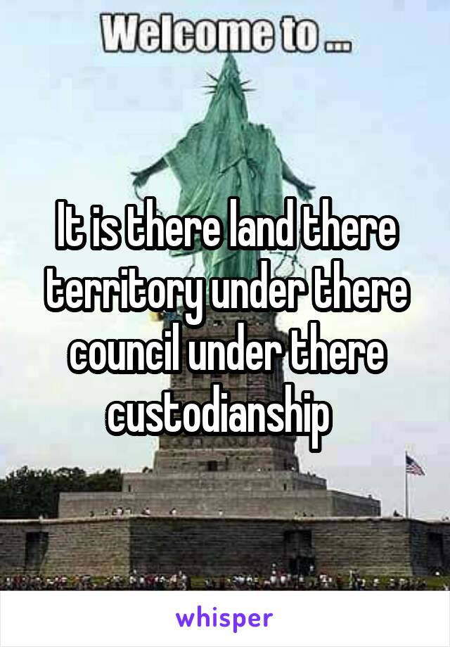 It is there land there territory under there council under there custodianship  