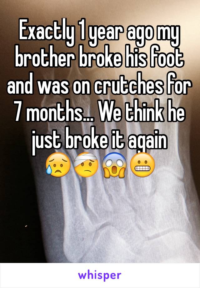 Exactly 1 year ago my brother broke his foot and was on crutches for 7 months... We think he just broke it again 
😥🤕😱😬