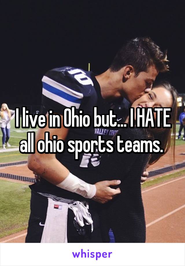 I live in Ohio but... I HATE all ohio sports teams. 