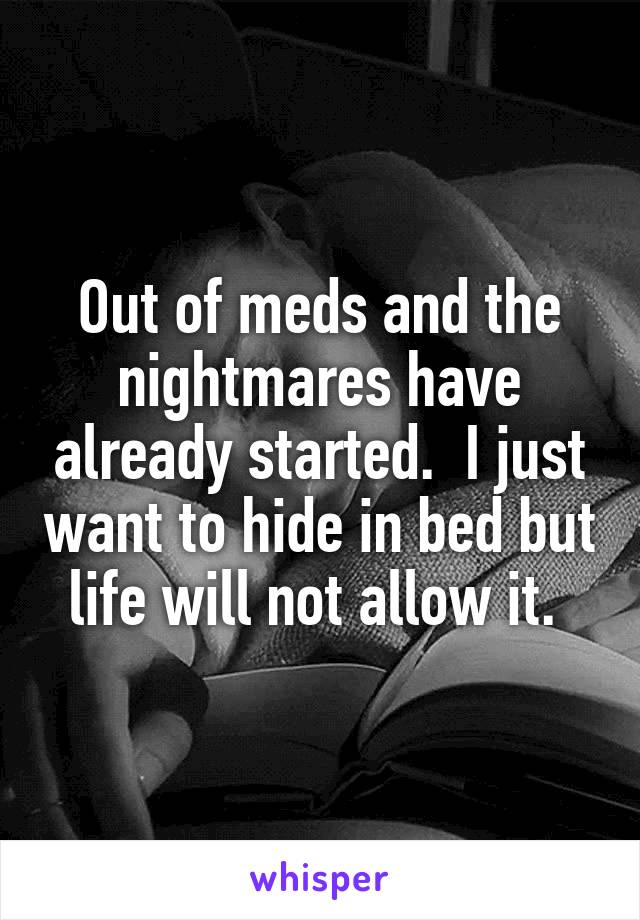 Out of meds and the nightmares have already started.  I just want to hide in bed but life will not allow it. 