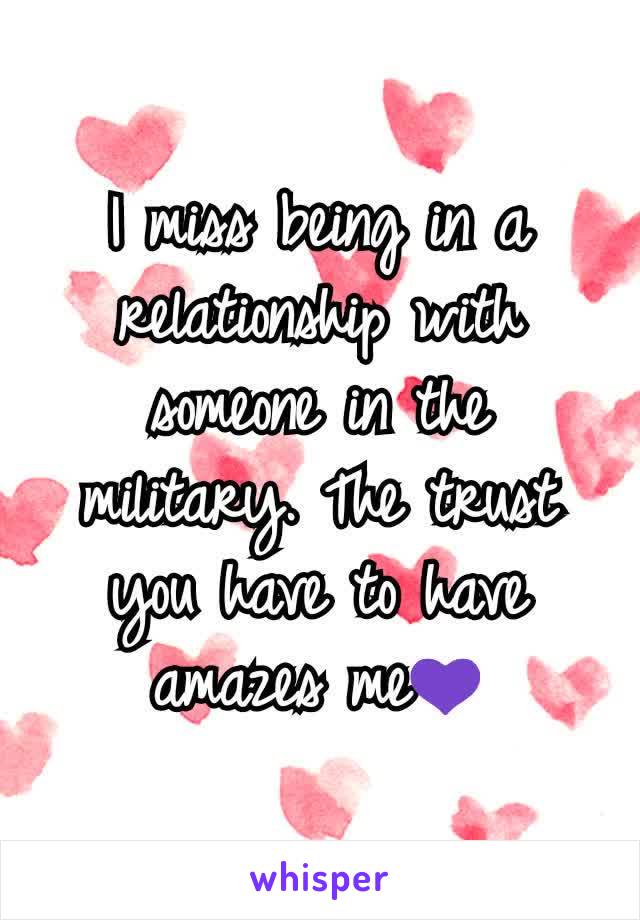 I miss being in a relationship with someone in the military. The trust you have to have amazes me💜