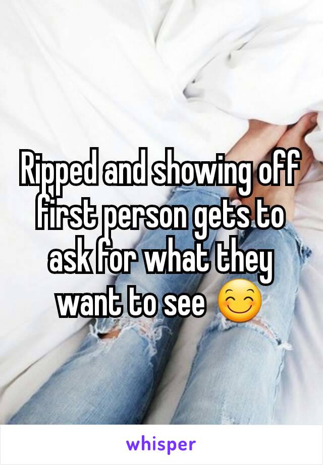 Ripped and showing off first person gets to ask for what they want to see 😊