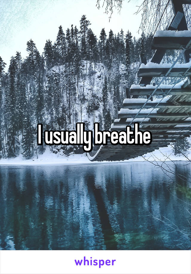 I usually breathe 