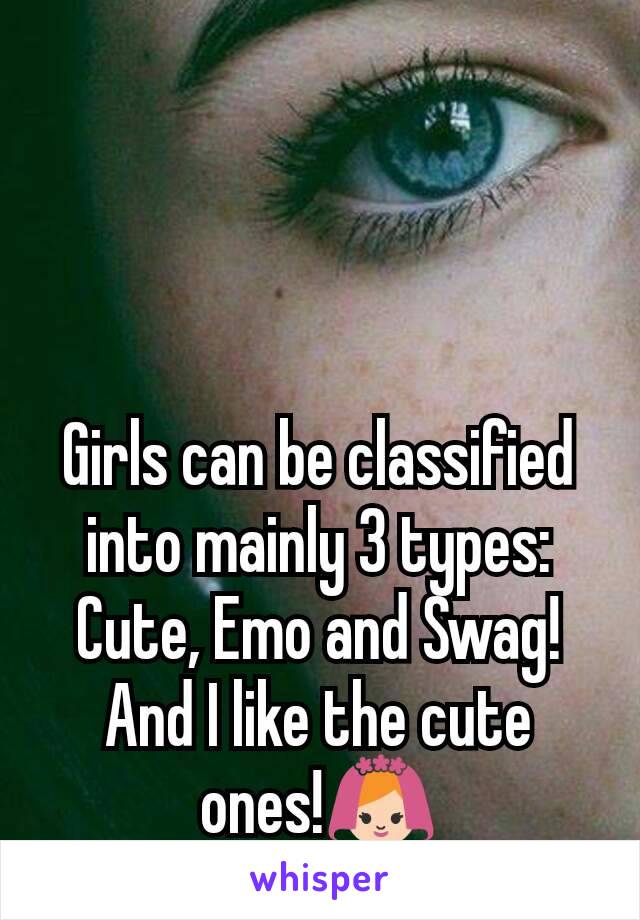Girls can be classified into mainly 3 types: Cute, Emo and Swag!
And I like the cute ones!👰