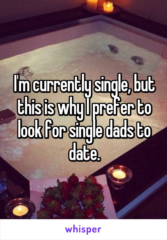 I'm currently single, but this is why I prefer to look for single dads to date.