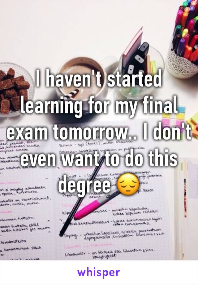 I haven't started learning for my final exam tomorrow.. I don't even want to do this degree 😔