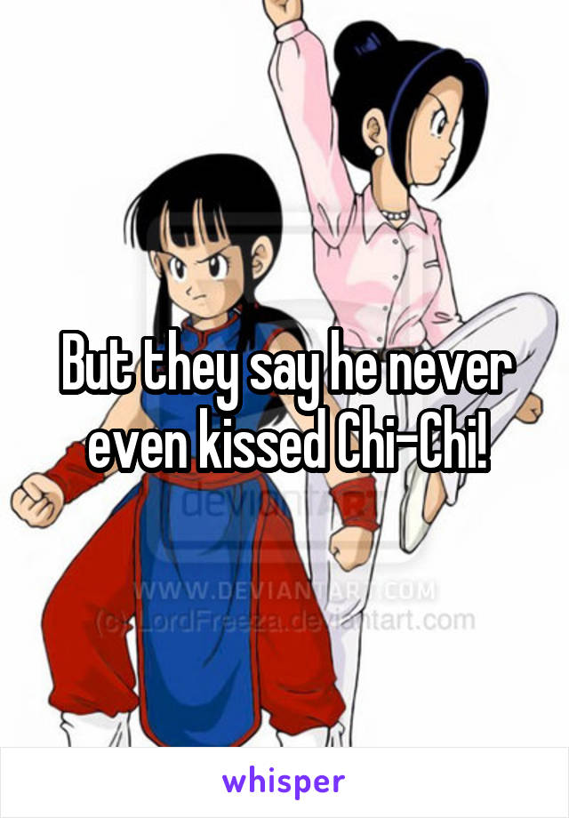 But they say he never even kissed Chi-Chi!