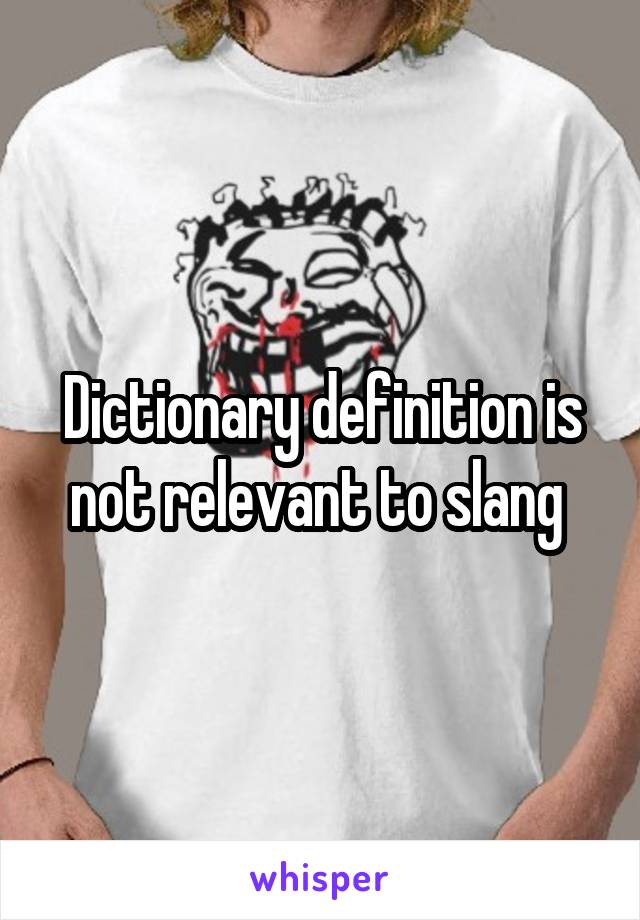 Dictionary definition is not relevant to slang 