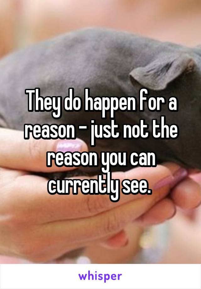 They do happen for a reason - just not the reason you can currently see. 