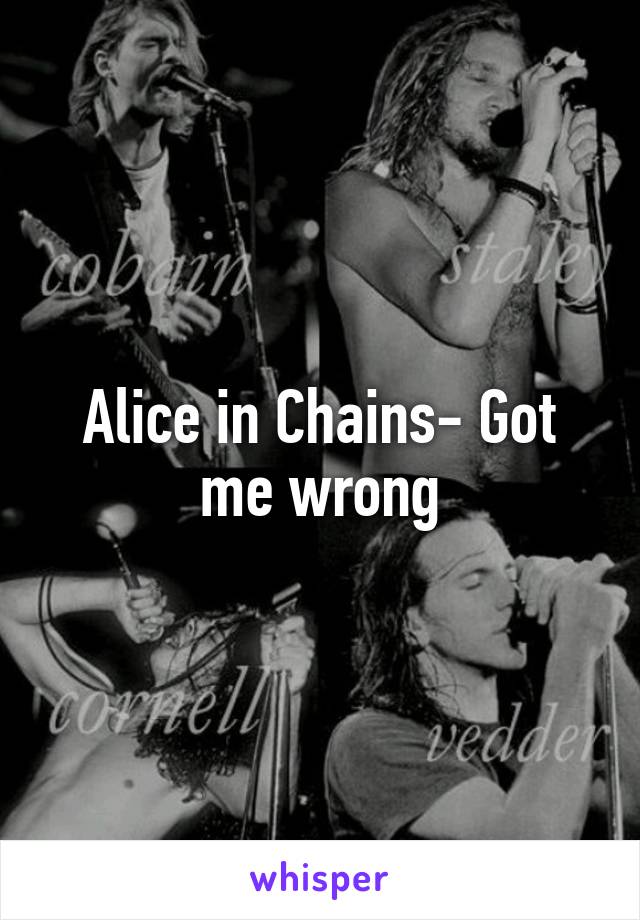 Alice in Chains- Got me wrong