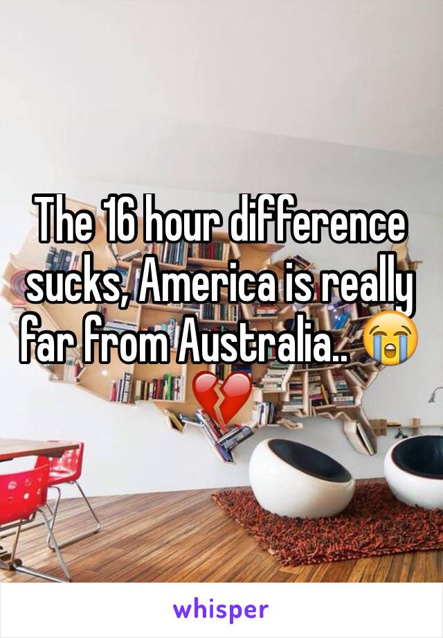The 16 hour difference sucks, America is really far from Australia.. 😭💔