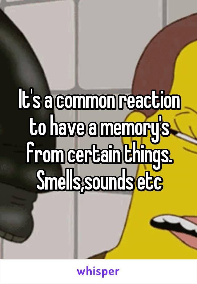 It's a common reaction to have a memory's from certain things.
Smells,sounds etc
