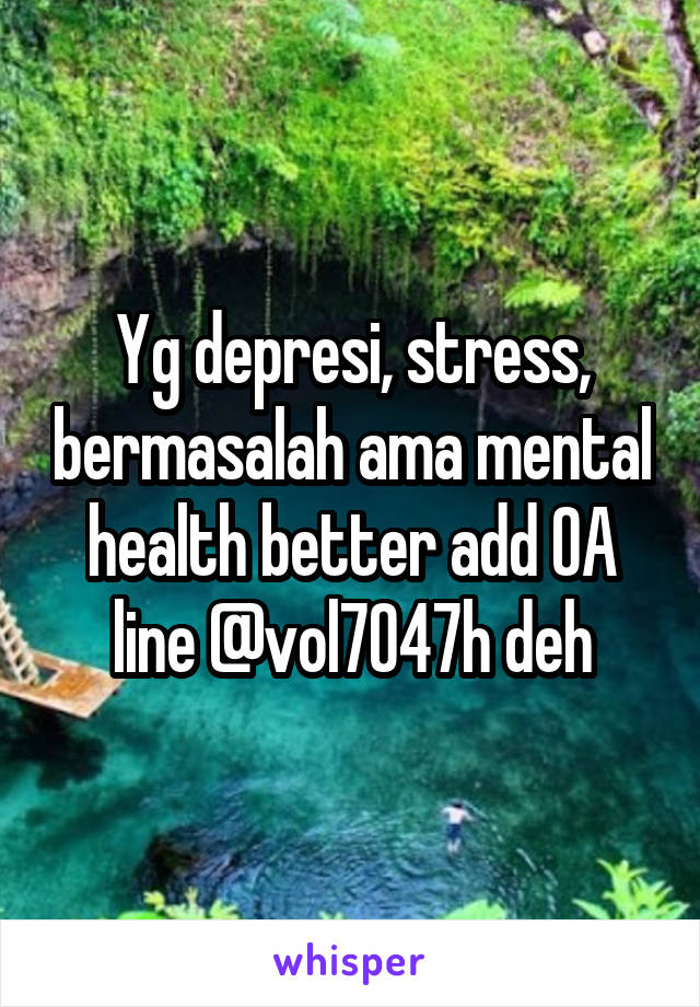 Yg depresi, stress, bermasalah ama mental health better add OA line @vol7047h deh