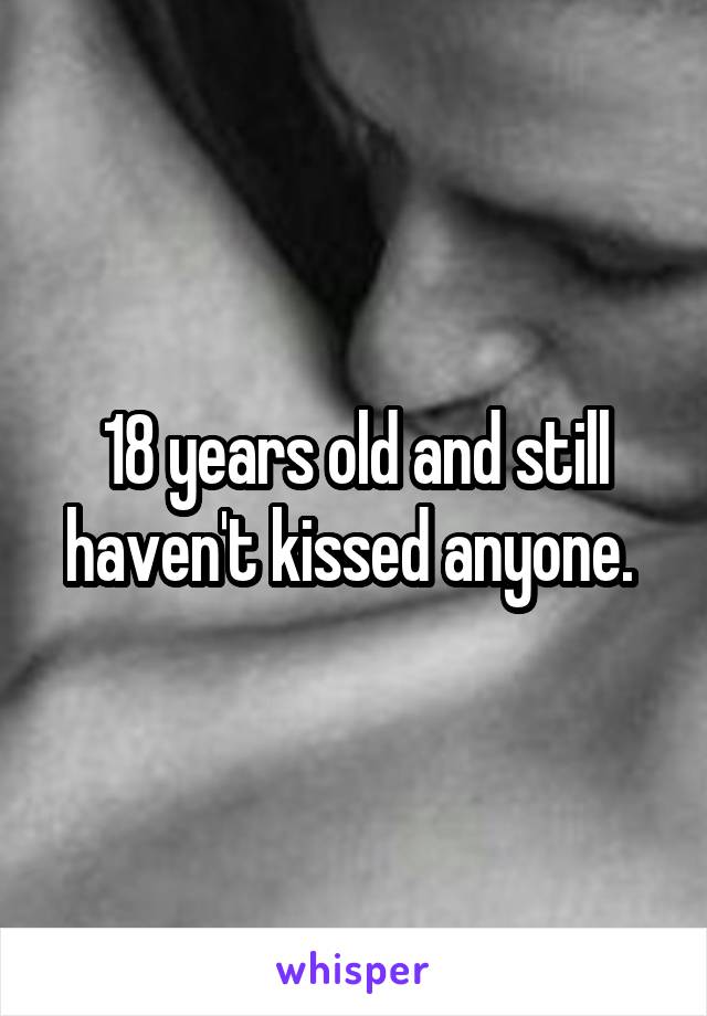 18 years old and still haven't kissed anyone. 