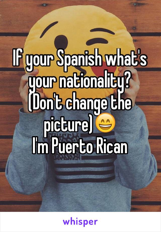 If your Spanish what's your nationality?
(Don't change the picture)😄
I'm Puerto Rican 
