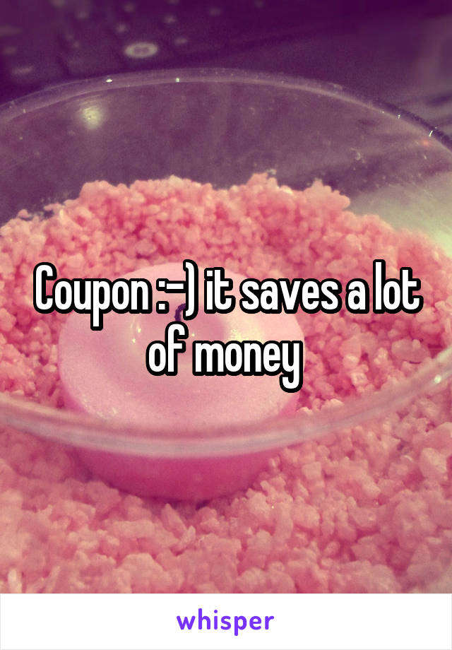 Coupon :-) it saves a lot of money 