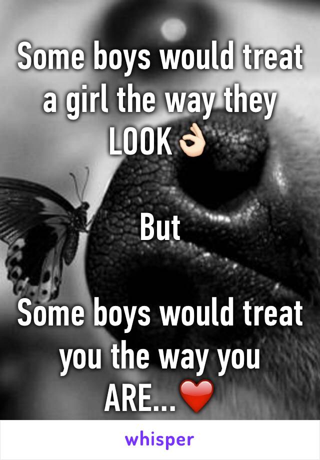 Some boys would treat a girl the way they LOOK👌🏻

But

Some boys would treat you the way you ARE...❤️