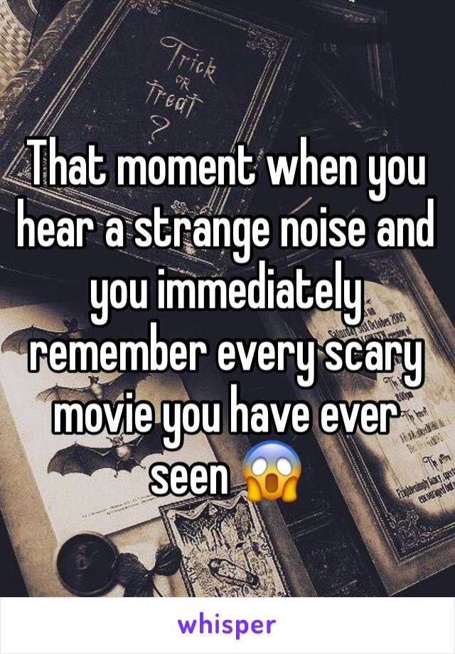 That moment when you hear a strange noise and you immediately remember every scary movie you have ever seen 😱