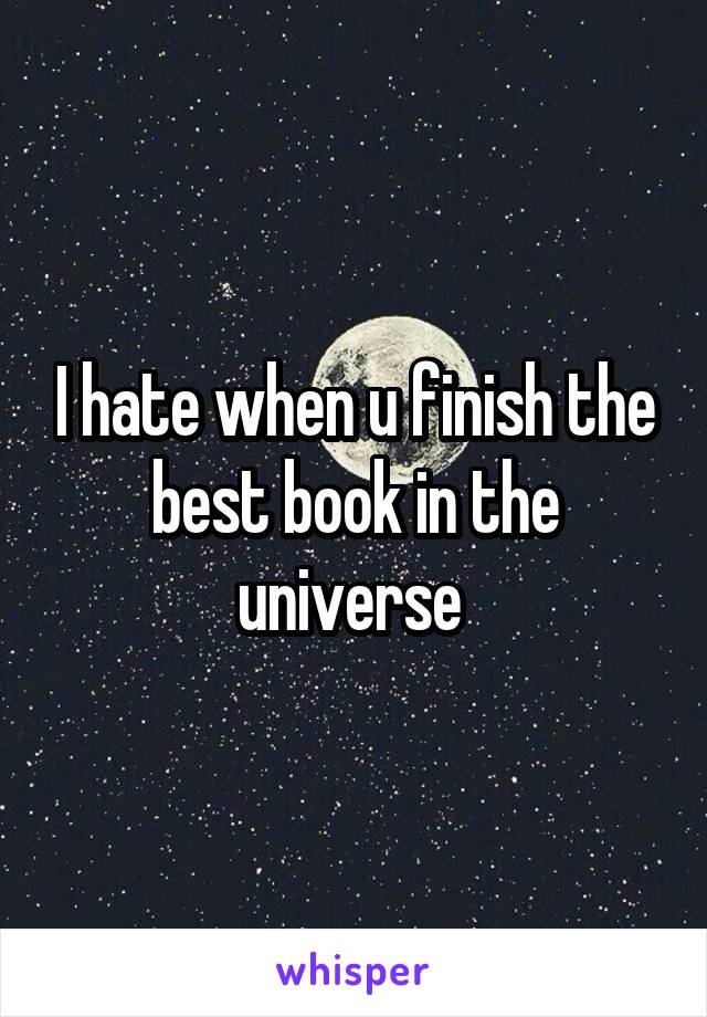 I hate when u finish the best book in the universe 
