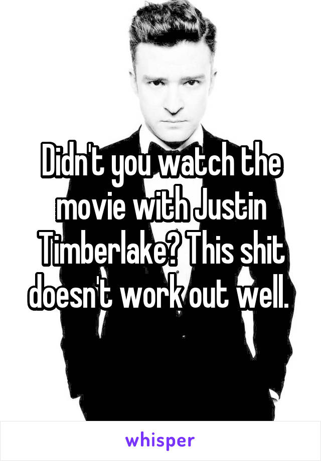 Didn't you watch the movie with Justin Timberlake? This shit doesn't work out well. 