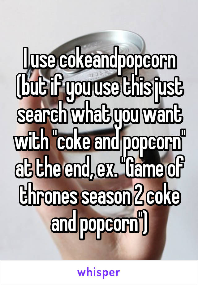 I use cokeandpopcorn (but if you use this just search what you want with "coke and popcorn" at the end, ex. "Game of thrones season 2 coke and popcorn")