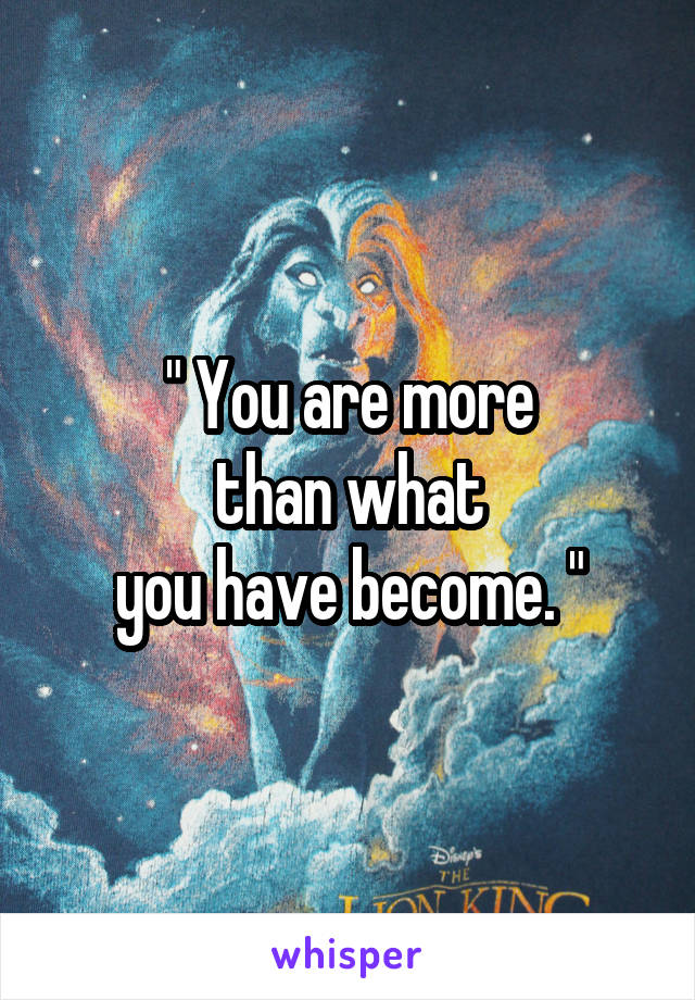 " You are more
 than what 
you have become. "