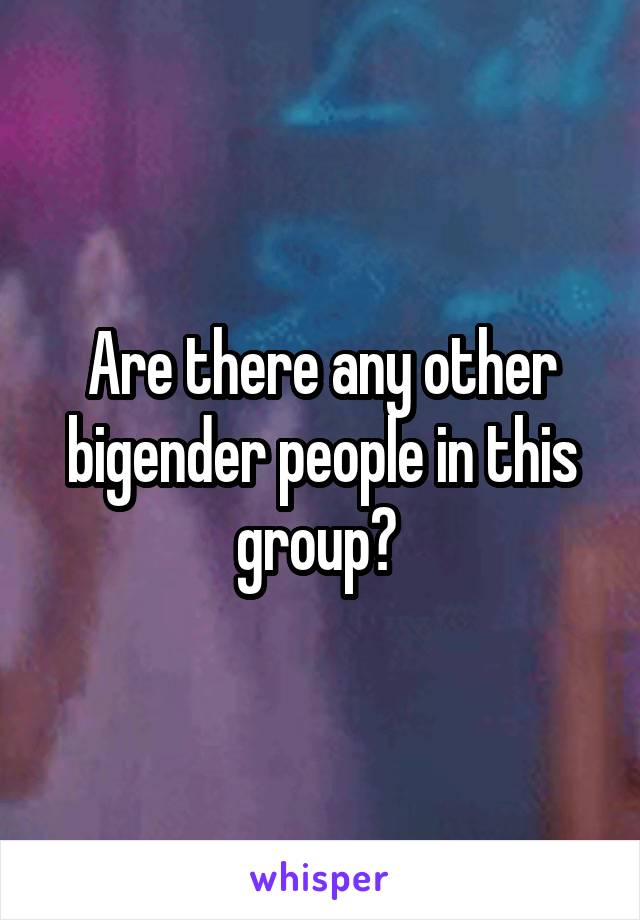 Are there any other bigender people in this group? 