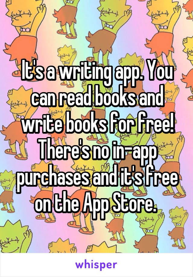 It's a writing app. You can read books and write books for free! There's no in-app purchases and it's free on the App Store. 