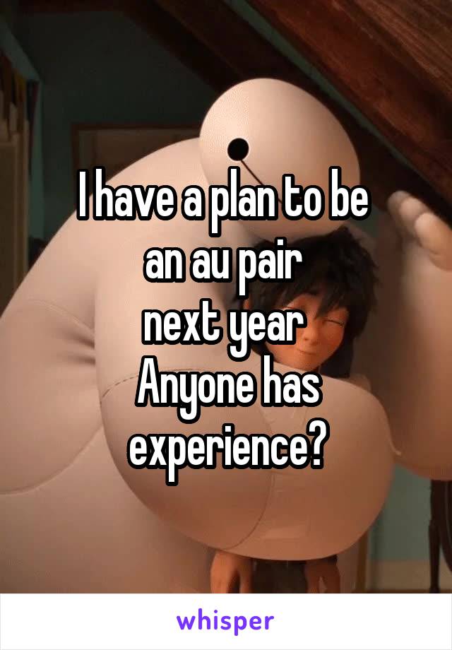 I have a plan to be 
an au pair 
next year 
Anyone has experience?