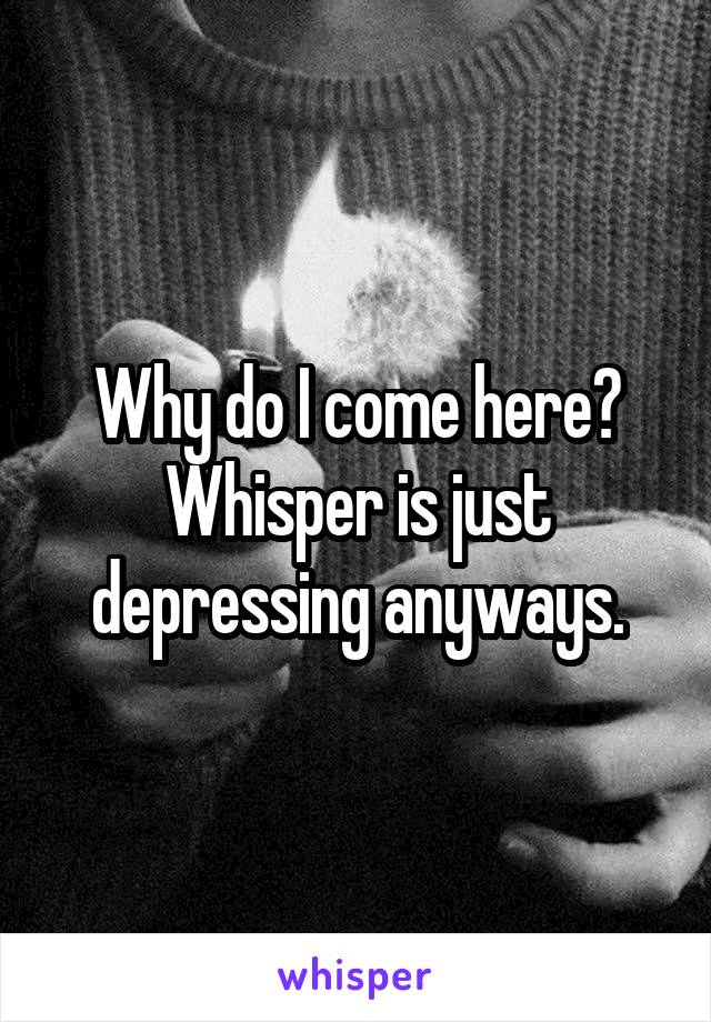 Why do I come here? Whisper is just depressing anyways.