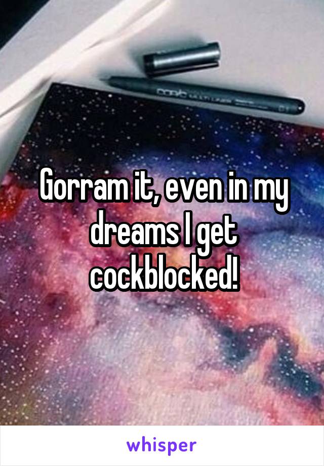 Gorram it, even in my dreams I get cockblocked!