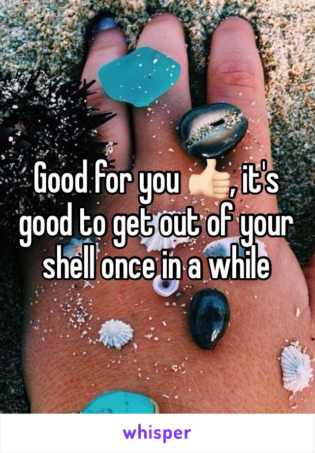Good for you 👍🏻, it's good to get out of your shell once in a while 