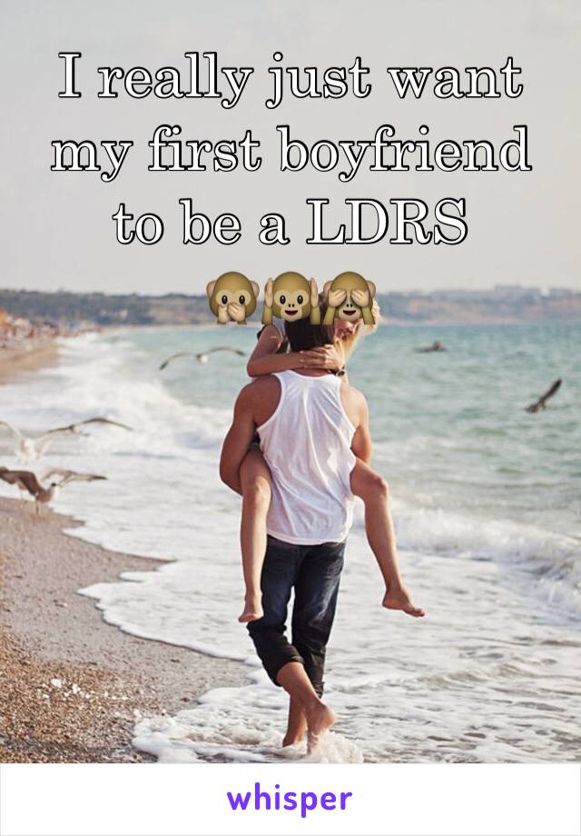 I really just want my first boyfriend to be a LDRS 
🙊🙉🙈 