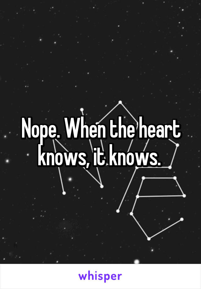 Nope. When the heart knows, it knows. 