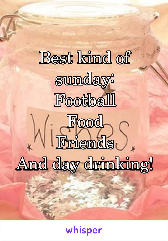 Best kind of sunday:
Football
Food
Friends
And day drinking! 