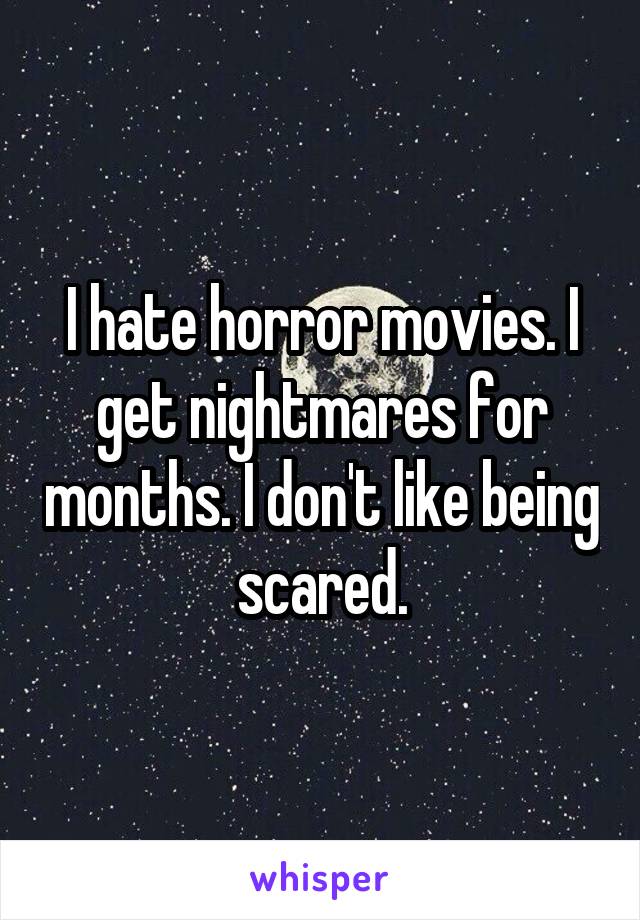 I hate horror movies. I get nightmares for months. I don't like being scared.