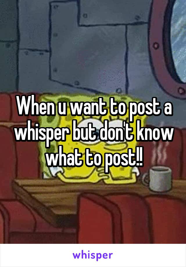 When u want to post a whisper but don't know what to post!!
